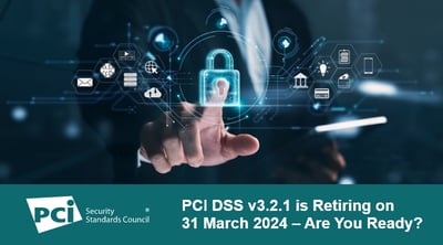 PCI DSS v3.2.1 is Retiring on 31 March 2024 – Are You Ready? - Featured Image